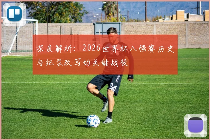 深度解析：2026世界杯八强赛历史与纪录改写的关键战役