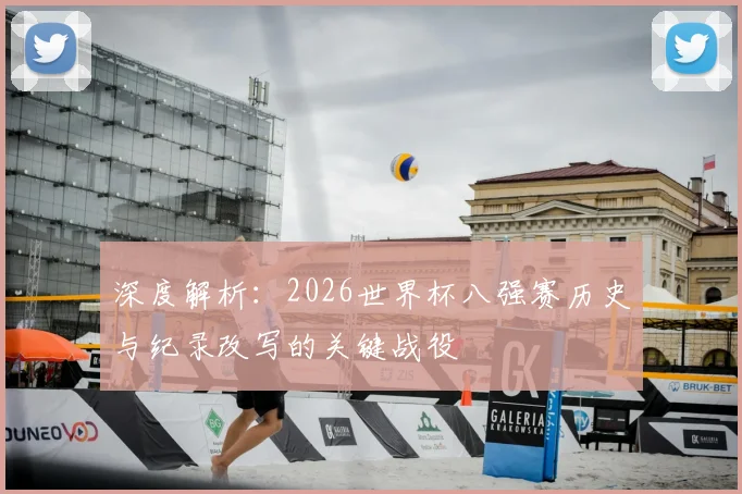 深度解析:2026世界杯八强赛历史与纪录改写的关键战役