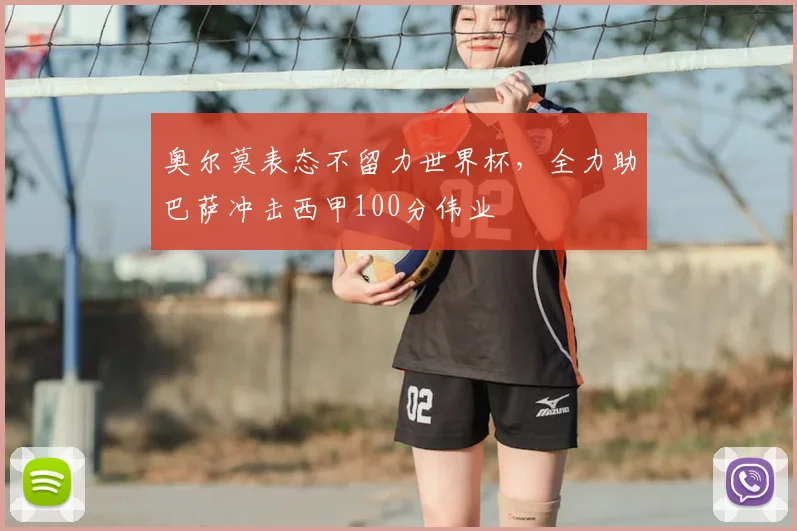 奥尔莫表态不留力世界杯，全力助巴萨冲击西甲100分伟业