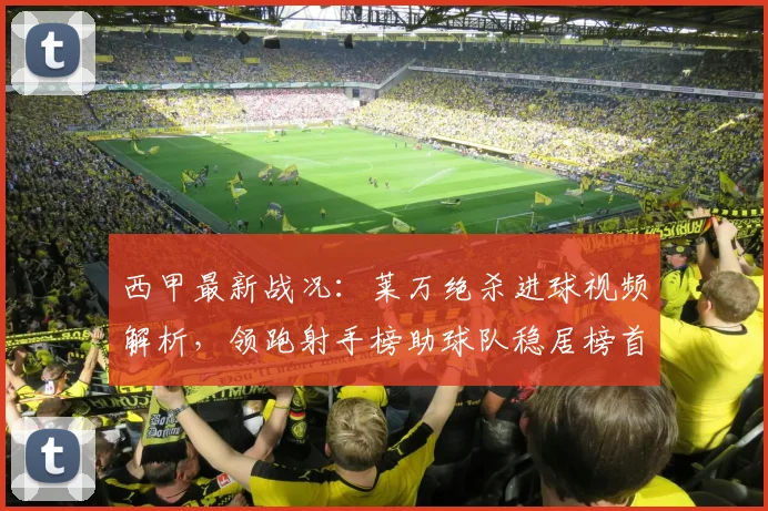 西甲最新战况：莱万绝杀进球视频解析，领跑射手榜助球队稳居榜首，MVP实至名归